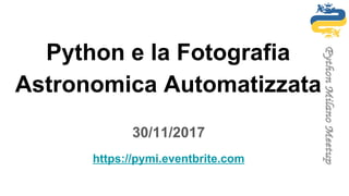 Python e la Fotografia
Astronomica Automatizzata
30/11/2017
https://pymi.eventbrite.com
 
