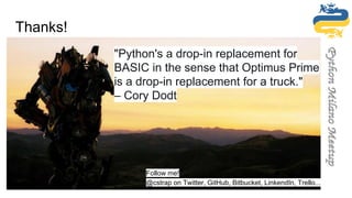 Thanks!
Follow me!
@cstrap on Twitter, GitHub, Bitbucket, LinkendIn, Trello...
"Python's a drop-in replacement for
BASIC in the sense that Optimus Prime
is a drop-in replacement for a truck."
– Cory Dodt
 