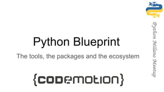Python Blueprint
The tools, the packages and the ecosystem
@ Codemotion Milan 2017
 