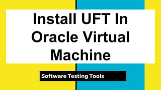 Install UFT In
Oracle Virtual
Machine
Software Testing Tools
 