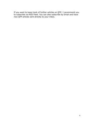 If you want to keep track of further articles on QTP. I recommend you
to subscribe via RSS Feed. You can also subscribe by Email and have
new QTP articles sent directly to your inbox.




                                                                        4
 