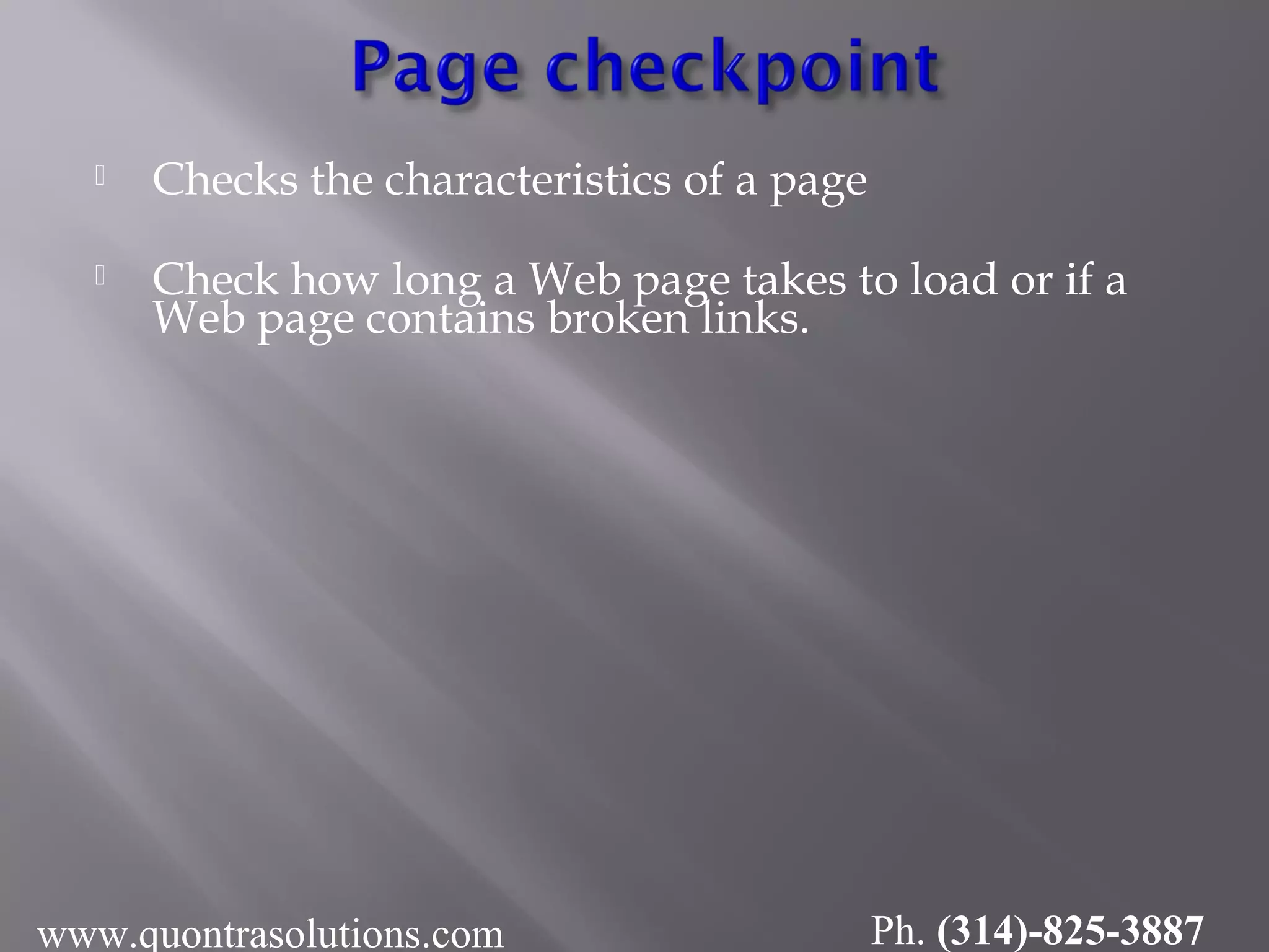  Checks the characteristics of a page
 Check how long a Web page takes to load or if a
Web page contains broken links.
www.quontrasolutions.com Ph. (314)-825-3887
 