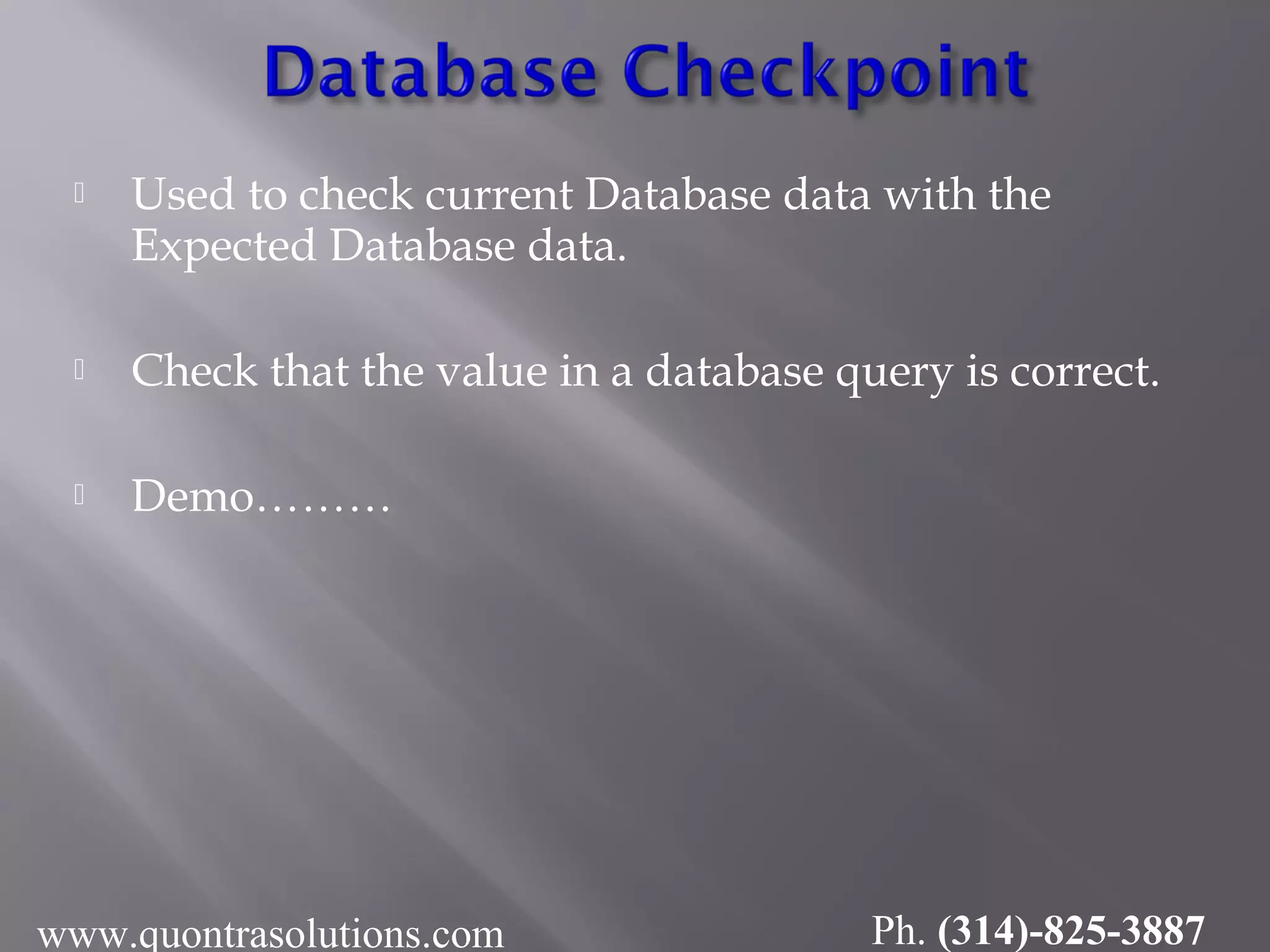  Used to check current Database data with the
Expected Database data.
 Check that the value in a database query is correct.
 Demo………
www.quontrasolutions.com Ph. (314)-825-3887
 
