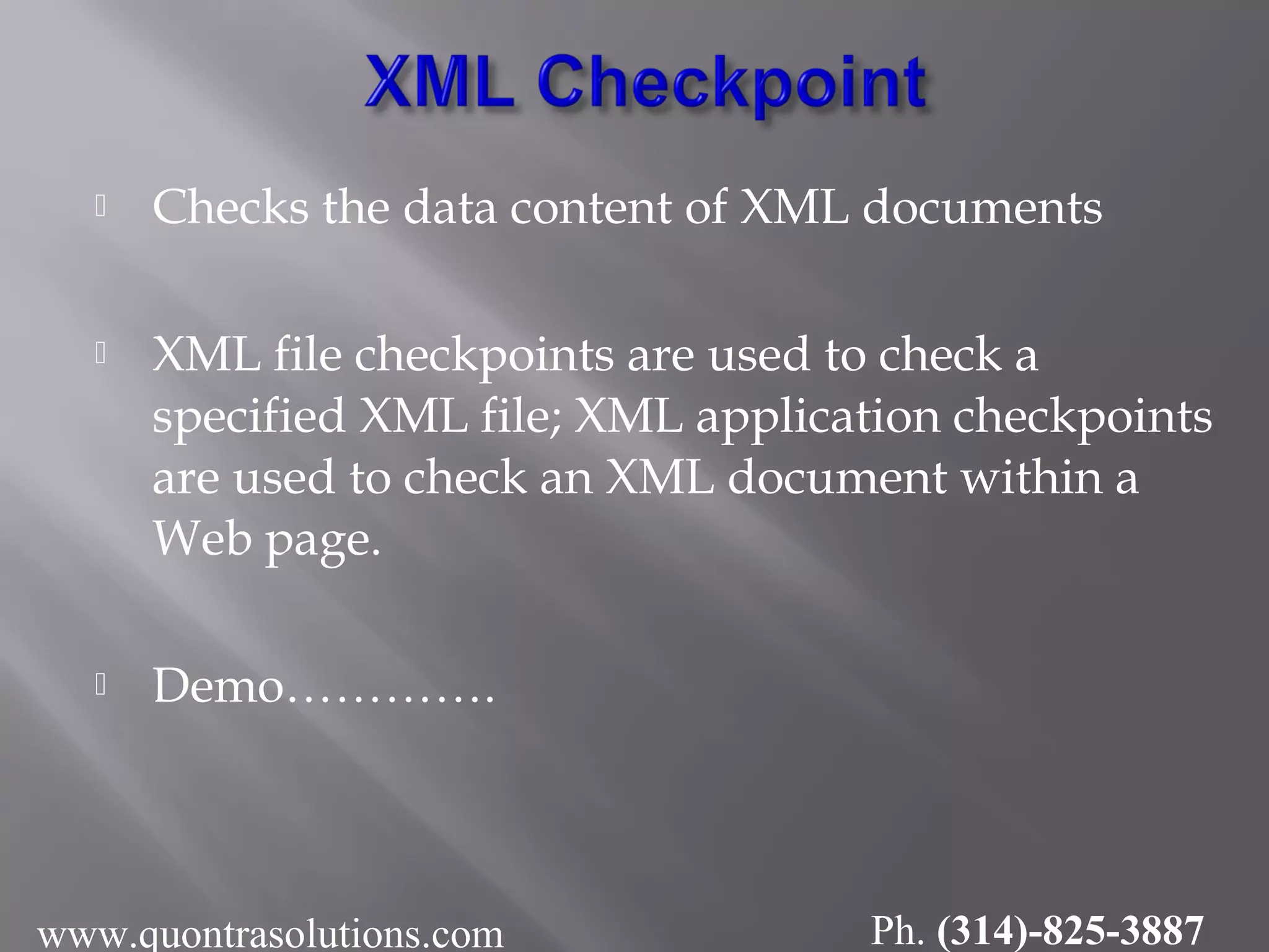  Checks the data content of XML documents
 XML file checkpoints are used to check a
specified XML file; XML application checkpoints
are used to check an XML document within a
Web page.
 Demo………….
www.quontrasolutions.com Ph. (314)-825-3887
 