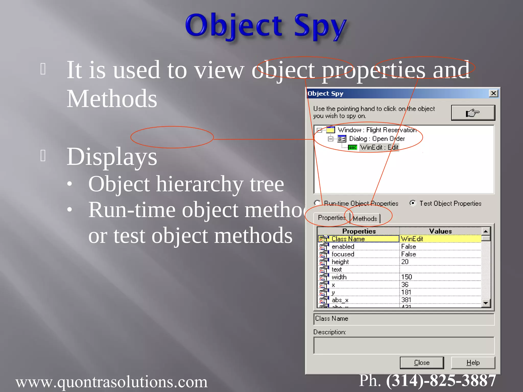  It is used to view object properties and
Methods
 Displays
• Object hierarchy tree
• Run-time object methods
or test object methods
www.quontrasolutions.com Ph. (314)-825-3887
 