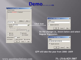 Click icon
Do the changes as, shown below and select
Regular Expression.
QTP will take the year from 2000 -2009
www.quontrasolutions.com Ph. (314)-825-3887
 