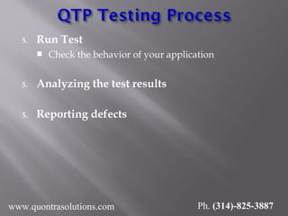 5. Run Test
 Check the behavior of your application
5. Analyzing the test results
5. Reporting defects
www.quontrasolutions.com Ph. (314)-825-3887
 