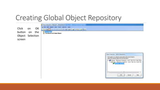 Creating Global Object Repository
Click on OK
button on the
Object Selection
screen
 