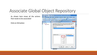 Associate Global Object Repository
As shown here move all the actions
that needs to be associated
Click on Ok button
 