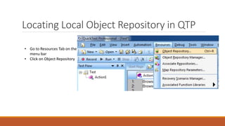 Locating Local Object Repository in QTP
• Go to Resources Tab on the
menu bar
• Click on Object Repository
 