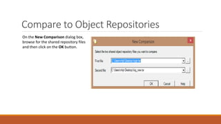 Compare to Object Repositories
On the New Comparison dialog box,
browse for the shared repository files
and then click on the OK button.
 