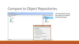 Compare to Object Repositories
•On the Statistics dialog
box, difference between
two OR will display.
 