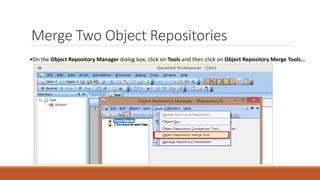 Merge Two Object Repositories
•On the Object Repository Manager dialog box, click on Tools and then click on Object Repository Merge Tools…
 