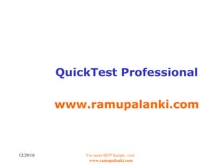 QuickTest Professional www.ramupalanki.com 12/29/10 For more QTP Scripts, visit  www.ramupalanki.com 