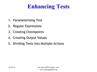 Enhancing Tests Parameterizing Test Regular Expressions Creating Checkpoints Creating Output Values Dividing Tests into Multiple Actions 12/29/10 For more QTP Scripts, visit  www.ramupalanki.com 