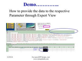 Demo………….. How to provide the data to the respective Parameter through Expert View 12/29/10 For more QTP Scripts, visit  www.ramupalanki.com 