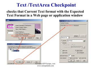 Text /TextArea Checkpoint checks that Current Text format with the Expected Text Format in a Web page or application window 12/29/10 For more QTP Scripts, visit  www.ramupalanki.com 