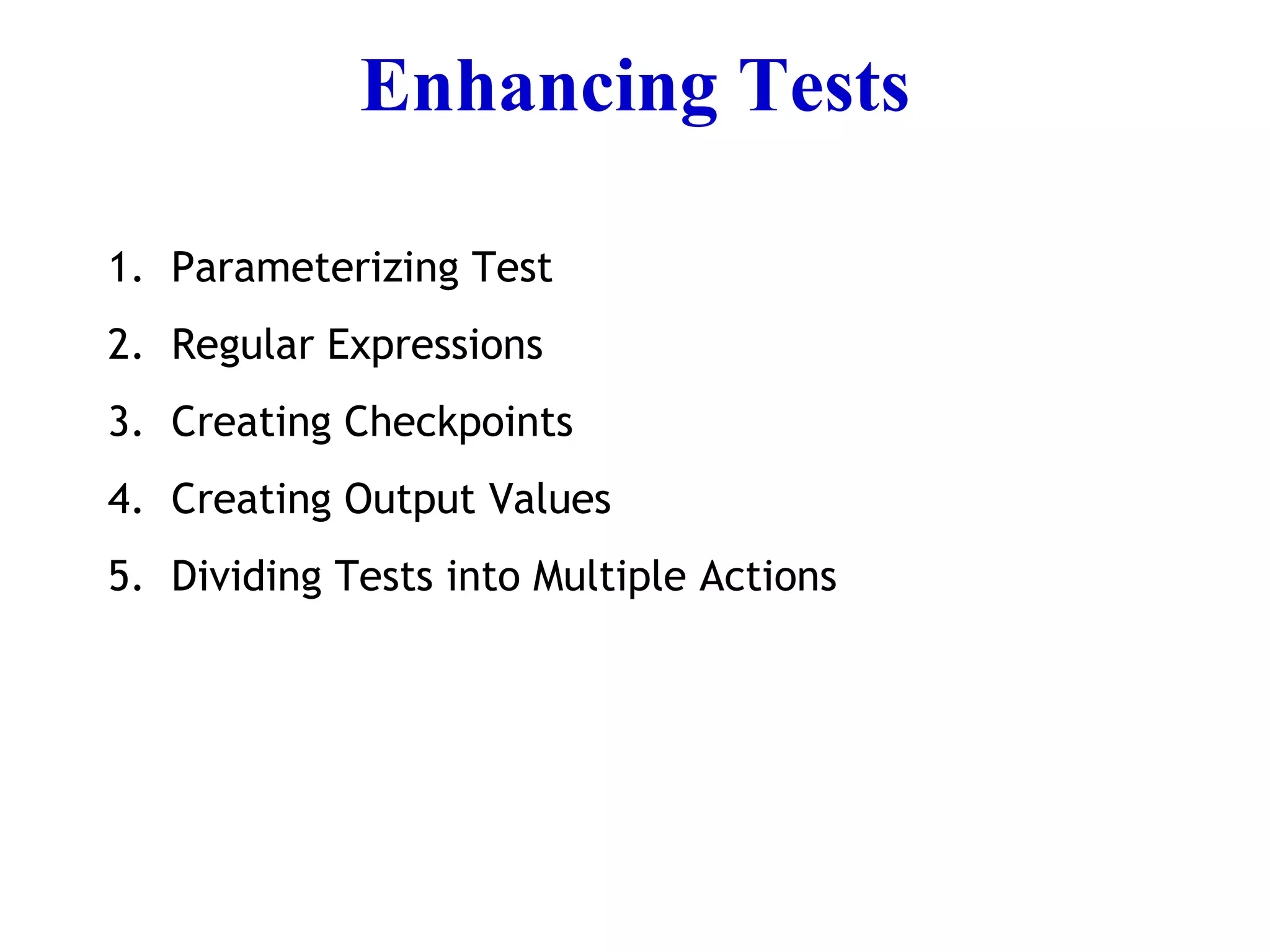 Enhancing Tests Parameterizing Test Regular Expressions Creating Checkpoints Creating Output Values Dividing Tests into Multiple Actions 