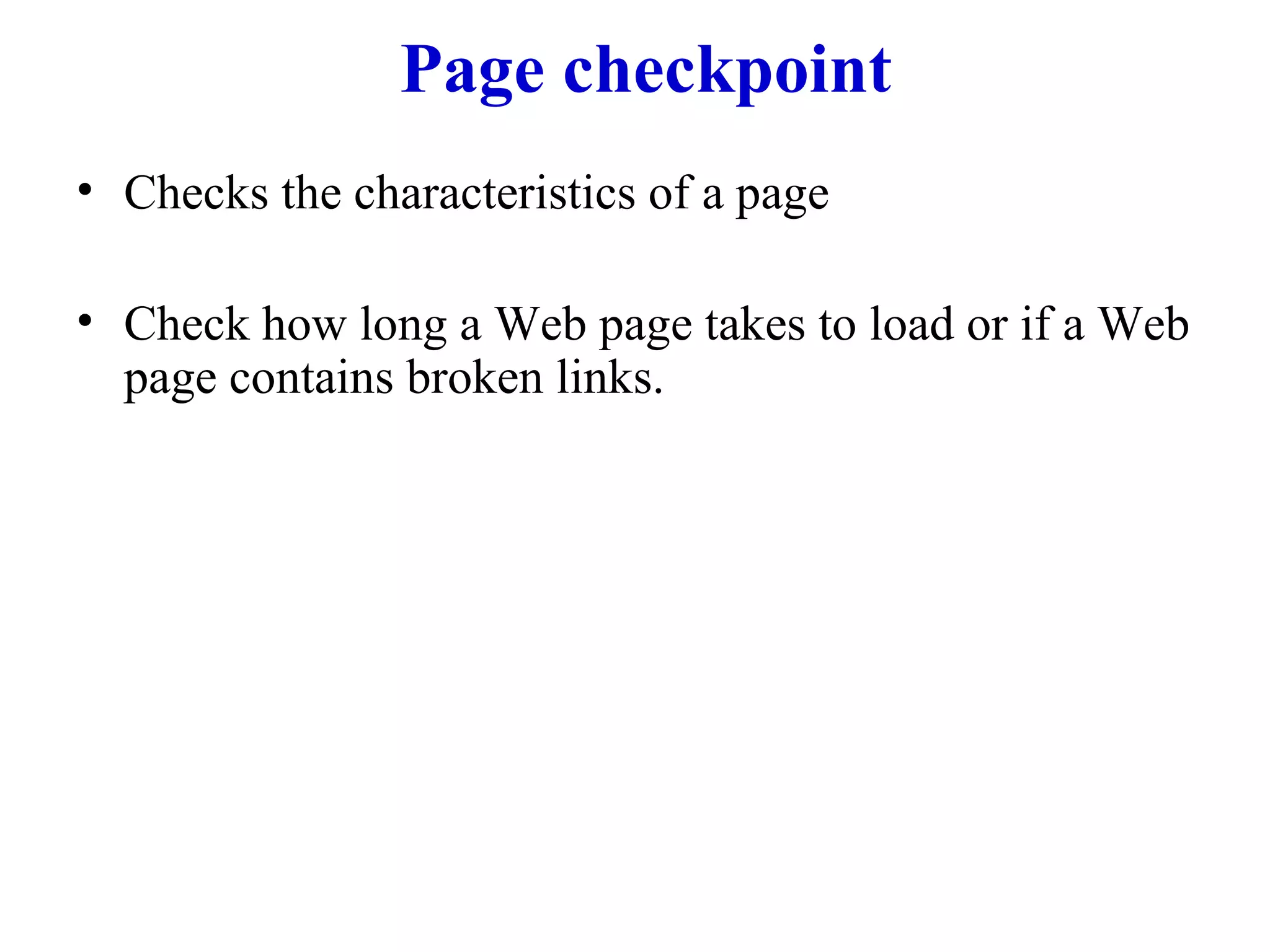 Page checkpoint Checks the characteristics of a page  Check how long a Web page takes to load or if a Web page contains broken links. 