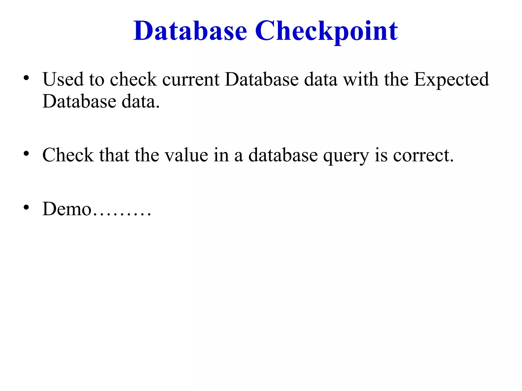Database Checkpoint Used to check current Database data with the Expected Database data. Check that the value in a database query is correct. Demo……… 