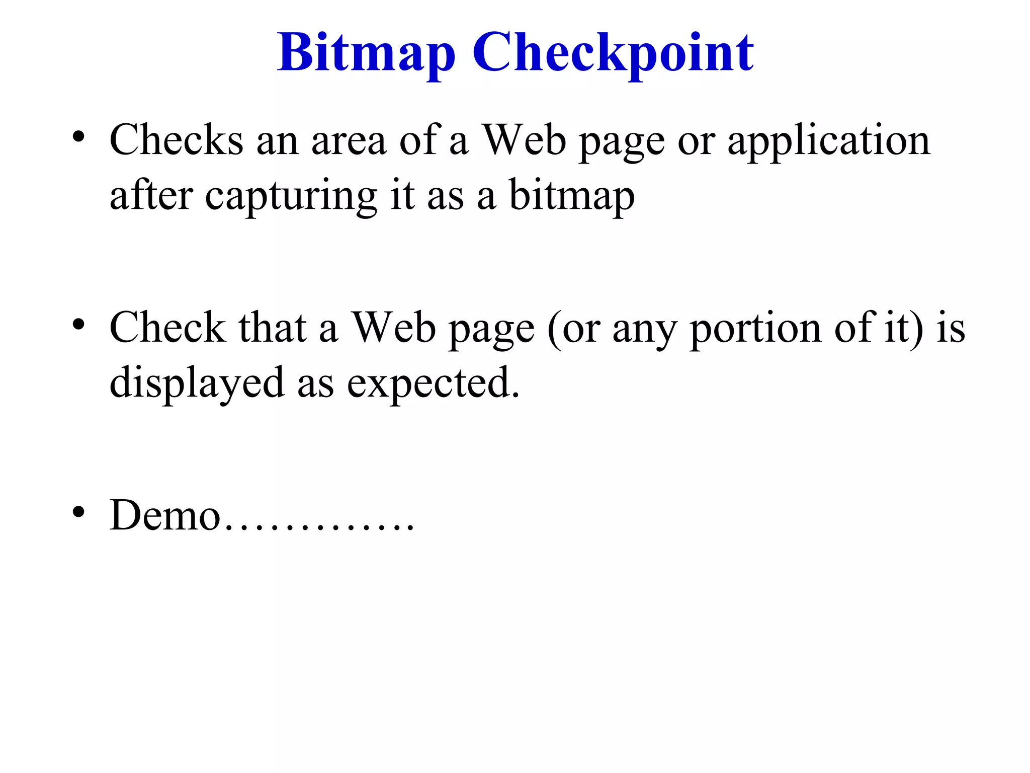 Bitmap Checkpoint Checks an area of a Web page or application after capturing it as a bitmap Check that a Web page (or any portion of it) is displayed as expected. Demo…………. 