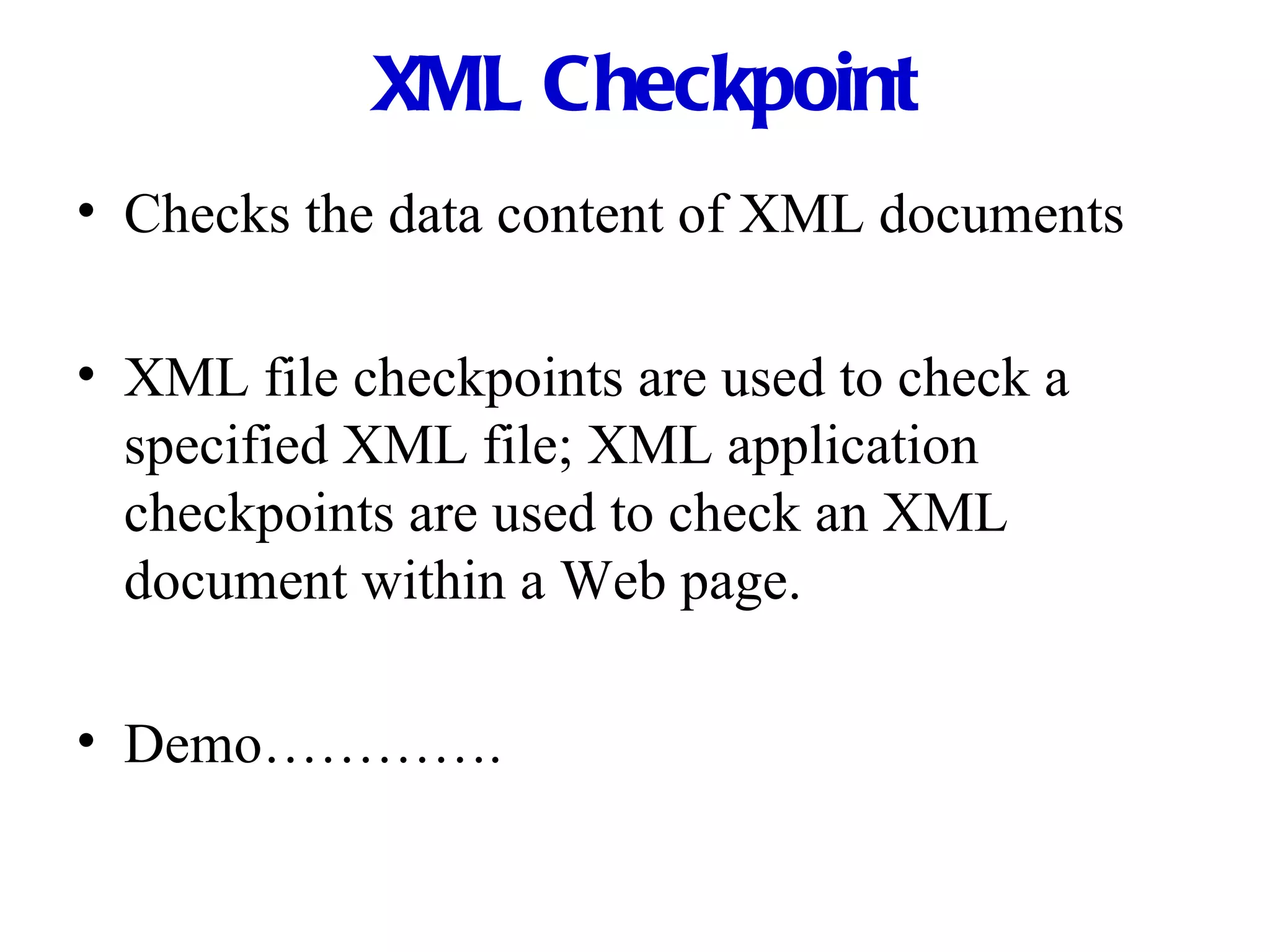 XML Checkpoint Checks the data content of XML documents XML file checkpoints are used to check a specified XML file; XML application checkpoints are used to check an XML document within a Web page. Demo…………. 