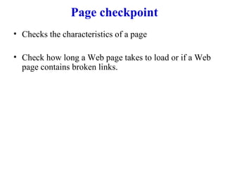Page checkpoint Checks the characteristics of a page  Check how long a Web page takes to load or if a Web page contains broken links. 