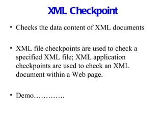 XML Checkpoint Checks the data content of XML documents XML file checkpoints are used to check a specified XML file; XML application checkpoints are used to check an XML document within a Web page. Demo…………. 