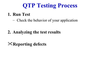 QTP Testing Process Run Test  Check the behavior of your application Analyzing the test results Reporting defects 