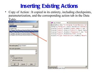 Inserting Existing Actions Copy of Action : It copied in its entirety, including checkpoints, parameterization, and the corresponding action tab in the Data Table . 