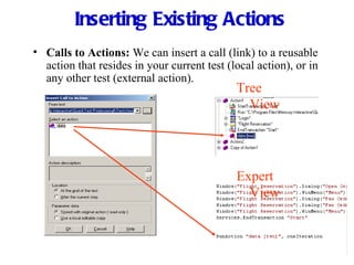 Inserting Existing Actions Calls to Actions:  We can insert a call (link) to a reusable action that resides in your current test (local action), or in any other test (external action). Tree View Expert View 