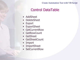 Control DataTable AddSheet DeleteSheet Export ExportSheet GetCurrentRow GetRowCount GetSheet GetSheetCount Import ImportSheet SetCurrentRow Create Automation Test with VB Script 