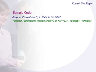 Sample Code Reporter.ReportEvent 0, a, "Exist in the table“ ‘ Reporter.ReportEvent <Result (Pass=0 or Fail =1)>, <Object>, <Details> Control Test Report 