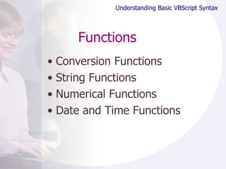 Functions Conversion Functions String Functions Numerical Functions Date and Time Functions Understanding Basic VBScript Syntax 