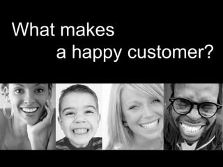 What makes
    a happy customer?
 