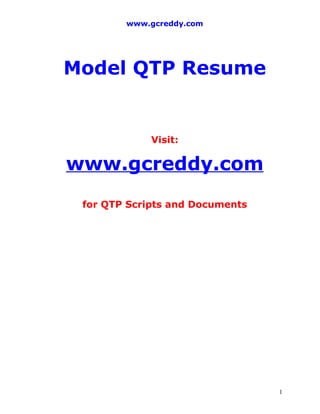 www.gcreddy.com




Model QTP Resume


             Visit:

www.gcreddy.com
 for QTP Scripts and Documents




                                 1
 