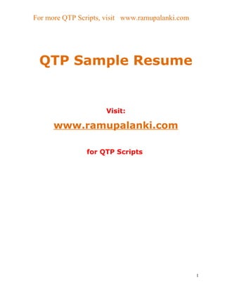 For more QTP Scripts, visit www.ramupalanki.com




 QTP Sample Resume


                      Visit:

      www.ramupalanki.com

                for QTP Scripts




                                                  1
 