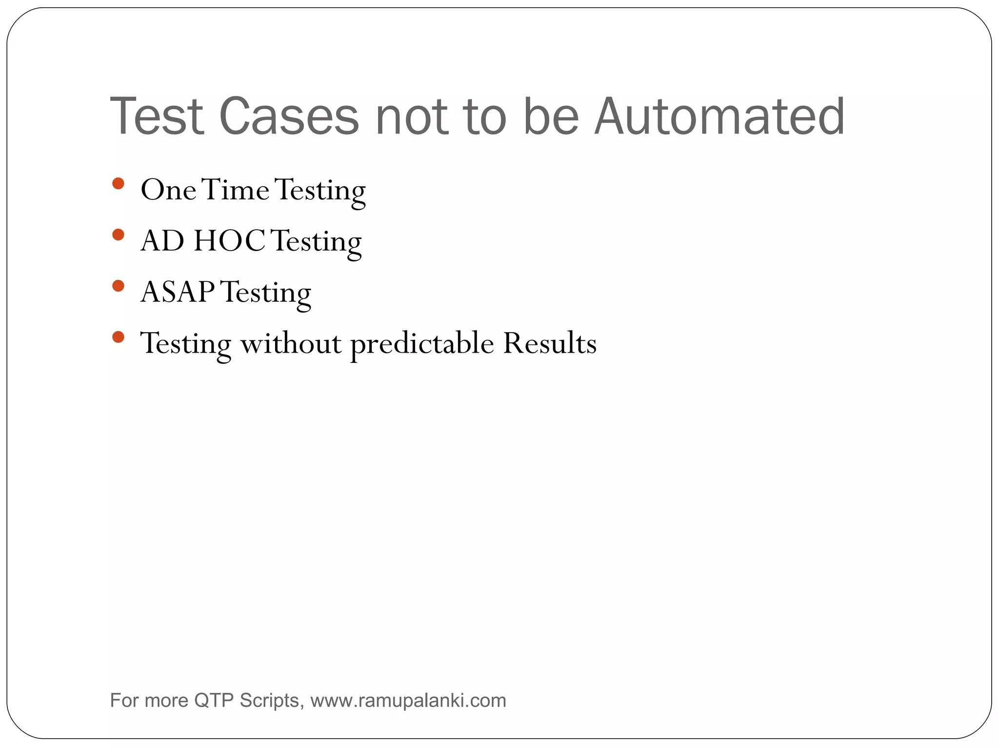 Test Cases not to be Automated One Time Testing AD HOC Testing ASAP Testing Testing without predictable Results For more QTP Scripts, www.ramupalanki.com 