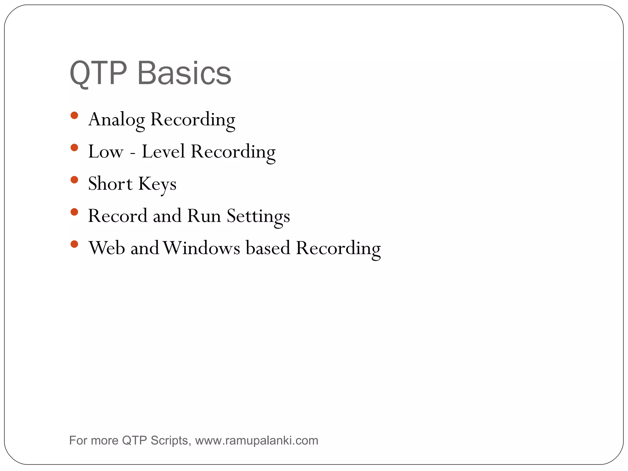 QTP Basics Analog Recording Low - Level Recording Short Keys Record and Run Settings Web and Windows based Recording For more QTP Scripts, www.ramupalanki.com 
