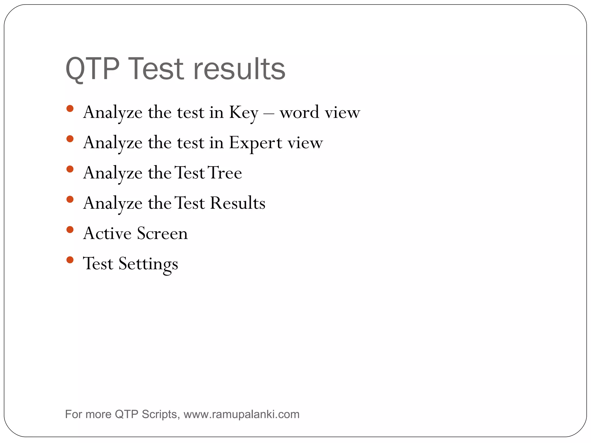 QTP Test results Analyze the test in Key – word view Analyze the test in Expert view  Analyze the Test Tree Analyze the Test Results Active Screen Test Settings For more QTP Scripts, www.ramupalanki.com 