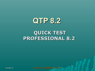 QTP 8.2QTP 8.2
QUICK TESTQUICK TEST
PROFESSIONAL 8.2PROFESSIONAL 8.2
04/08/1404/08/14 www.ramupalanki.comwww.ramupalanki.com
 