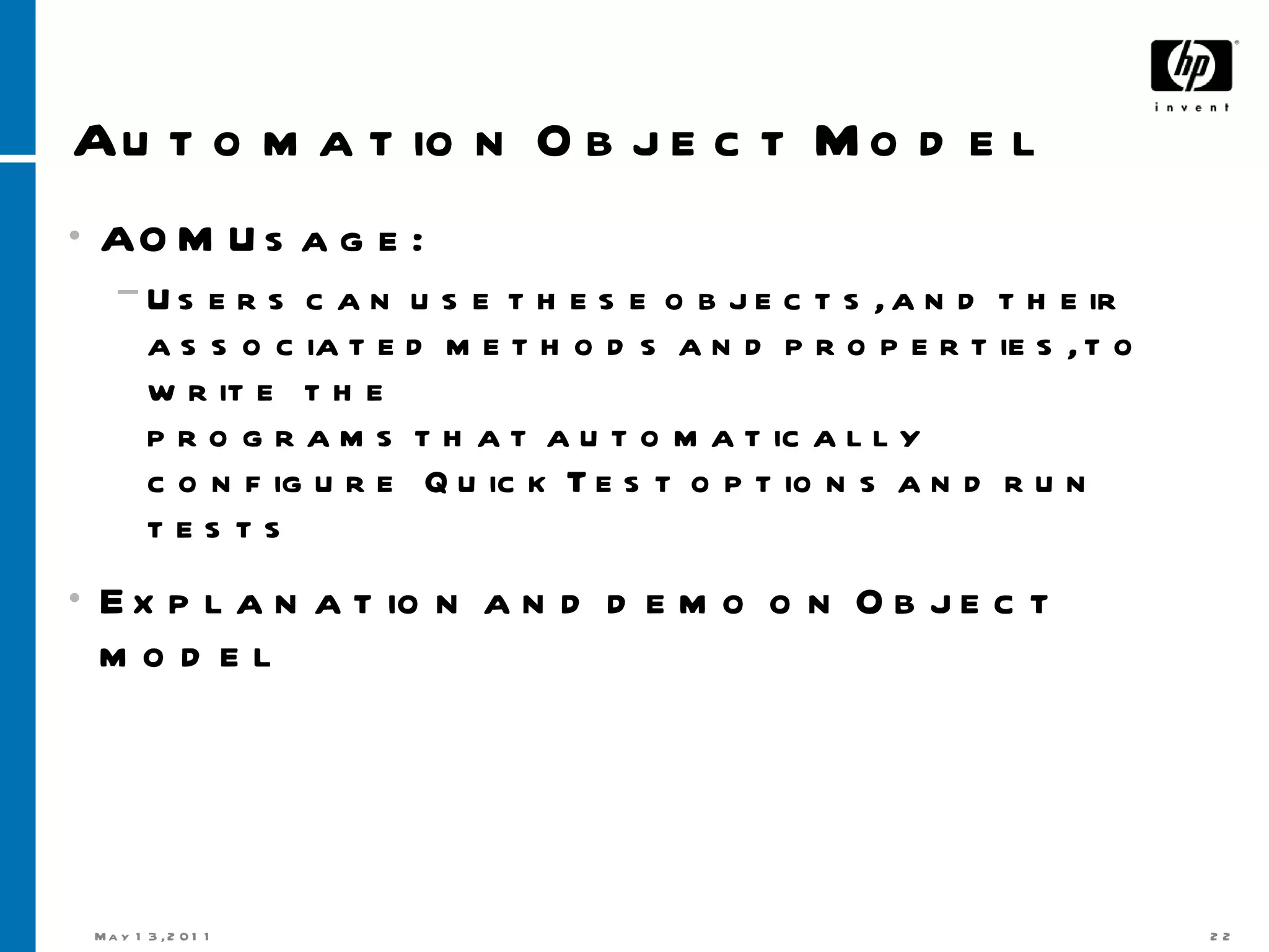 Automation Object Model AOM Usage:  Users can use these objects, and their associated methods and properties, to write the programs that automatically configure Quick Test options and run tests  Explanation and demo on Object model 
