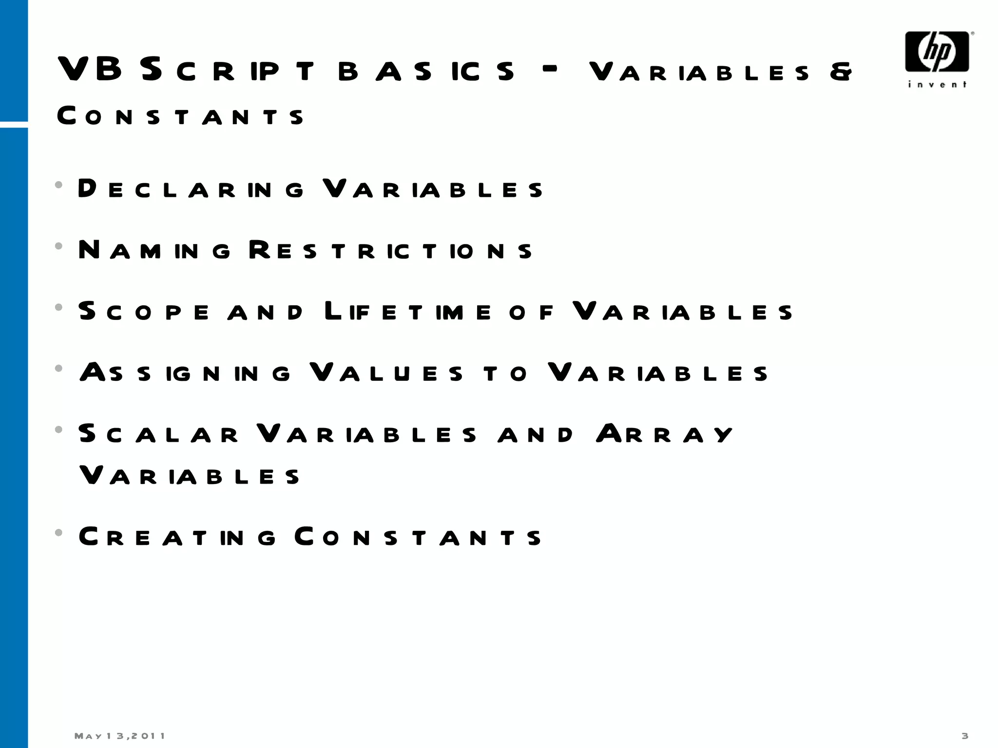 VB Script basics –  Variables & Constants Declaring Variables Naming Restrictions  Scope and Lifetime of Variables Assigning Values to Variables Scalar Variables and Array Variables  Creating Constants 