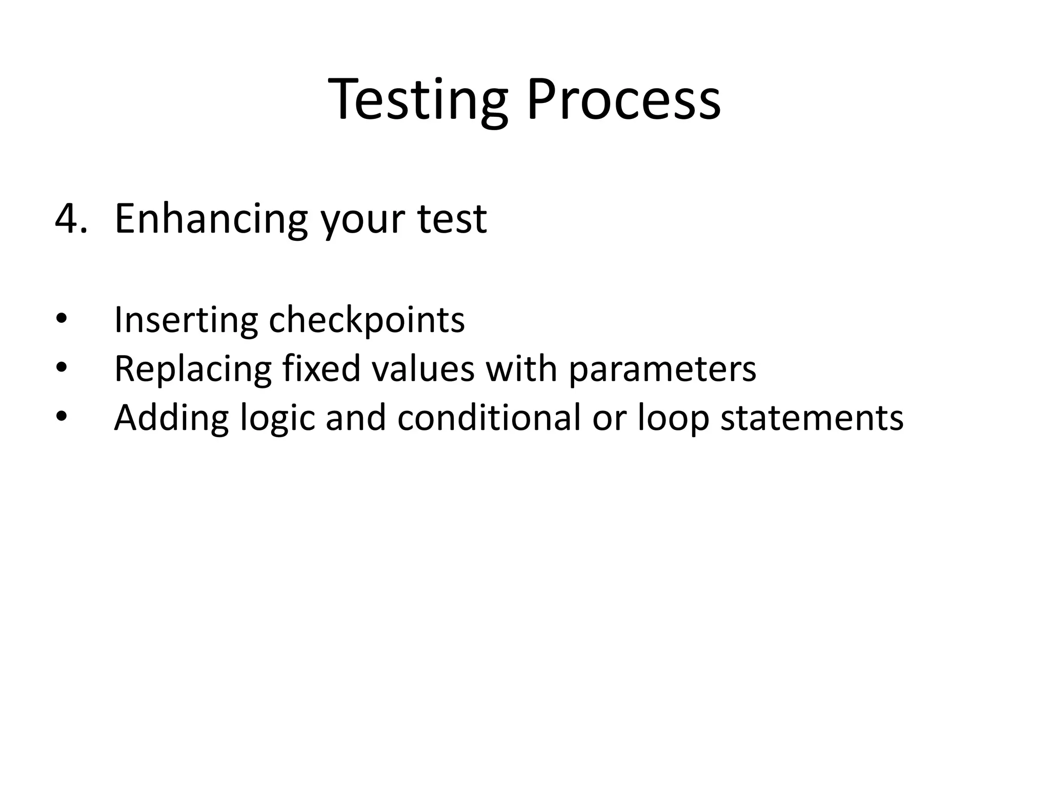 Testing Process
4. Enhancing your test

•   Inserting checkpoints
•   Replacing fixed values with parameters
•   Adding logic and conditional or loop statements
 