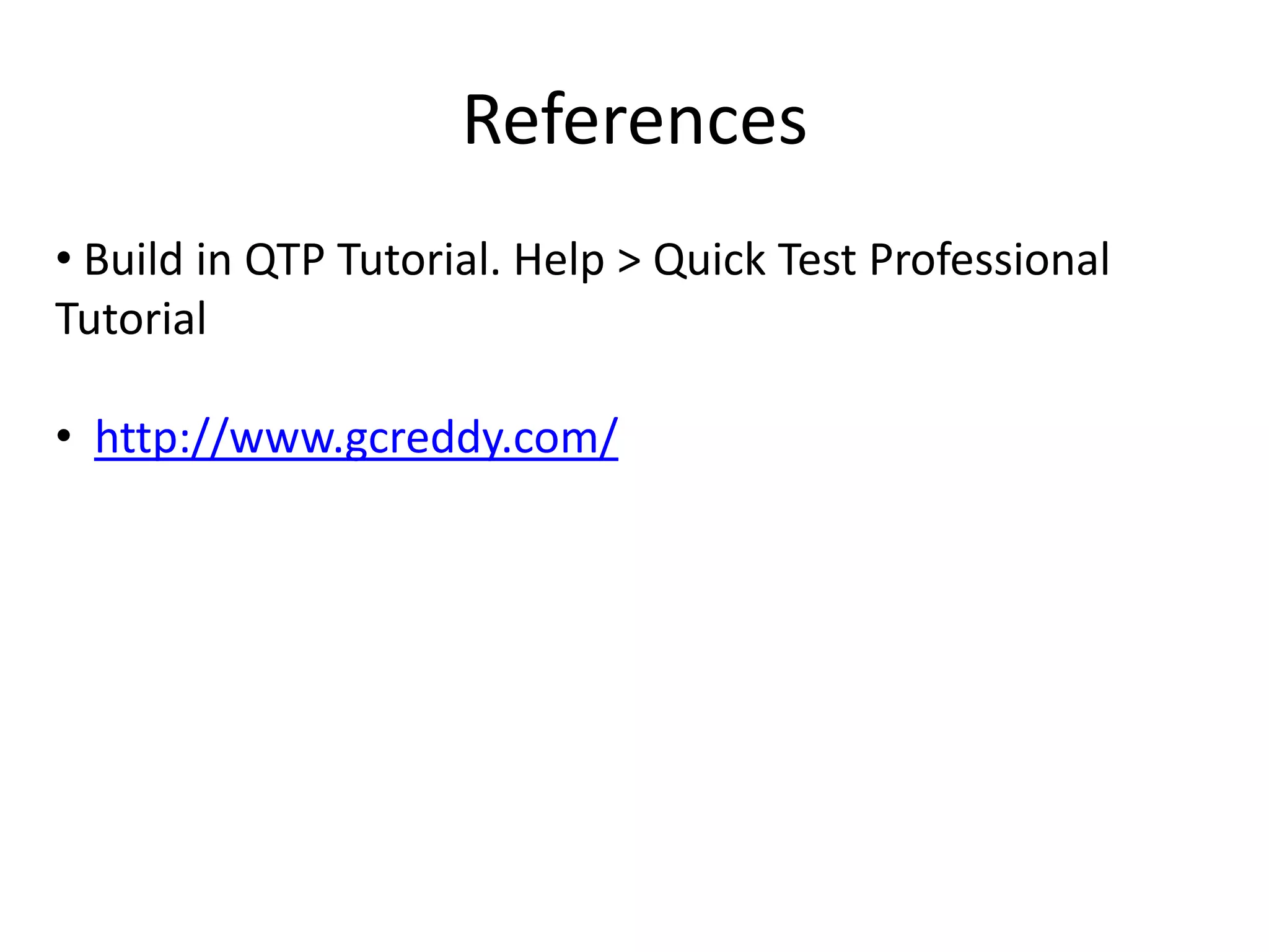 References
• Build in QTP Tutorial. Help > Quick Test Professional
Tutorial

• http://www.gcreddy.com/
 
