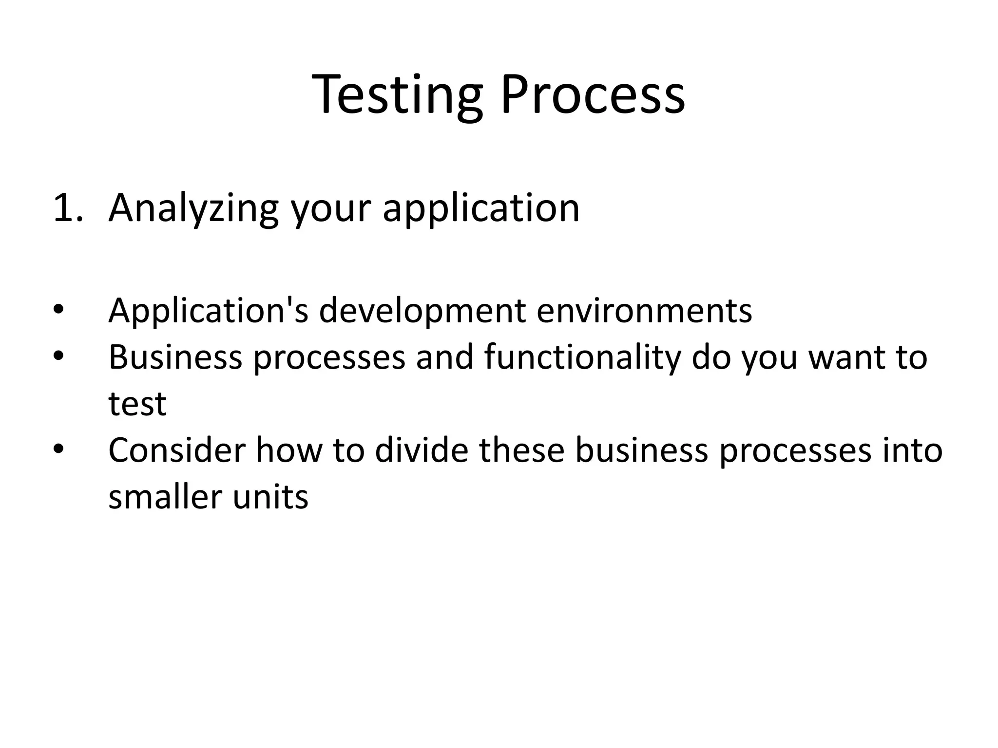 Testing Process
1. Analyzing your application

•   Application's development environments
•   Business processes and functionality do you want to
    test
•   Consider how to divide these business processes into
    smaller units
 