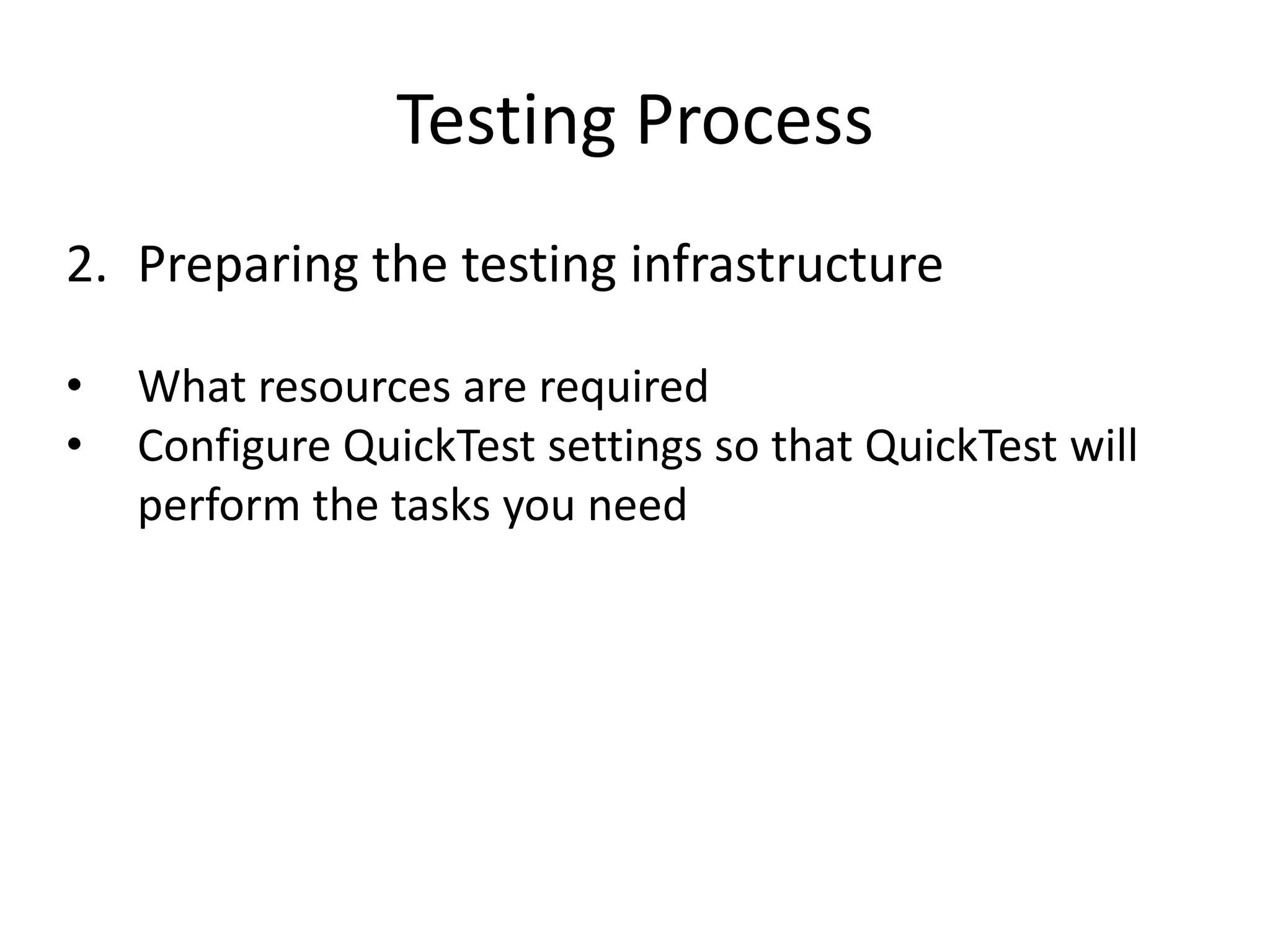 Testing Process
2. Preparing the testing infrastructure

•   What resources are required
•   Configure QuickTest settings so that QuickTest will
    perform the tasks you need
 