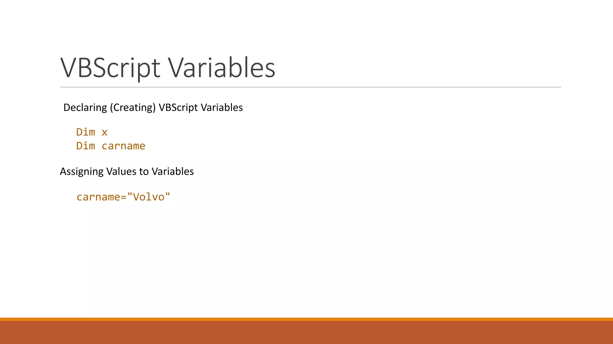 VBScript Variables Declaring (Creating) VBScript Variables Dim x Dim carname Assigning Values to Variables carname="Volvo" 