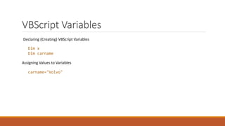 VBScript Variables
Declaring (Creating) VBScript Variables
Dim x
Dim carname
Assigning Values to Variables
carname="Volvo"
 