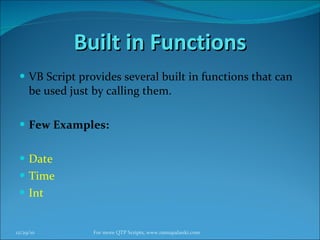 Built in Functions VB Script provides several built in functions that can be used just by calling them. Few Examples: Date Time Int 12/29/10 For more QTP Scripts, www.ramupalanki.com 